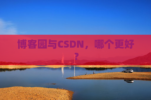 博客园与CSDN，哪个更好？