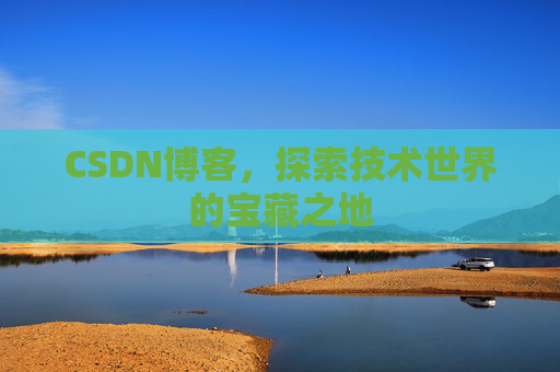 CSDN博客，探索技术世界的宝藏之地