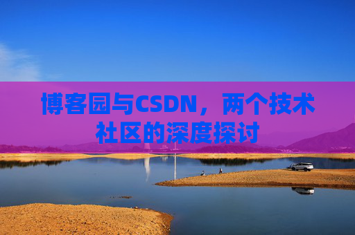 博客园与CSDN，两个技术社区的深度探讨